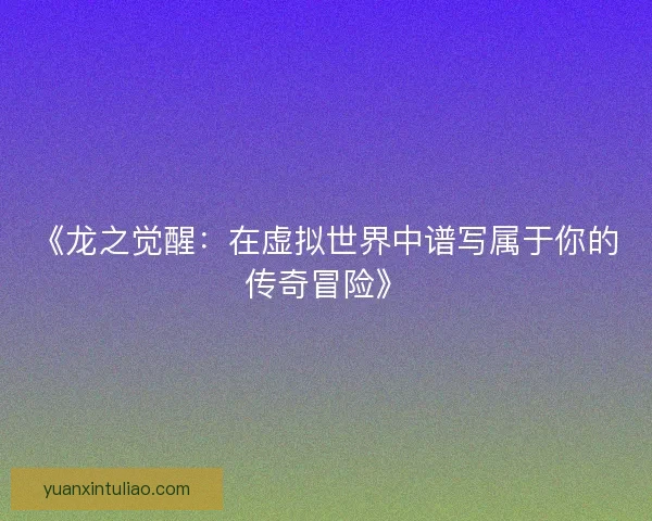 《龙之觉醒：在虚拟世界中谱写属于你的传奇冒险》