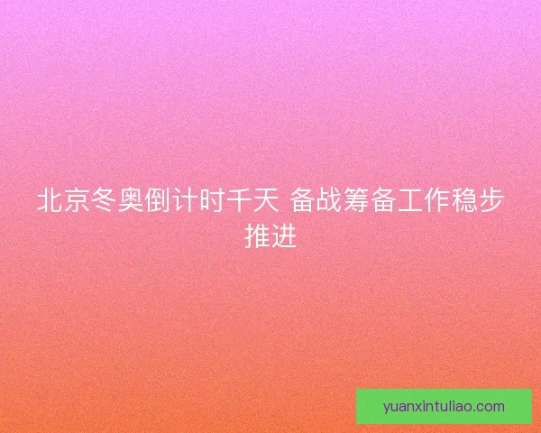 北京冬奥倒计时千天 备战筹备工作稳步推进