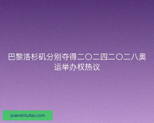 巴黎洛杉矶分别夺得二〇二四二〇二八奥运举办权热议