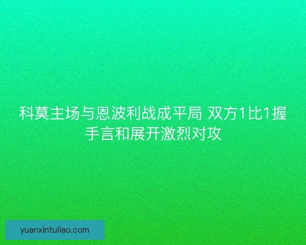 科莫主场与恩波利战成平局 双方1比1握手言和展开激烈对攻 科莫主场与恩波利战成平局 双方1比1握手言和展开激烈对攻