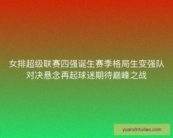 女排超级联赛四强诞生赛季格局生变强队对决悬念再起球迷期待巅峰之战