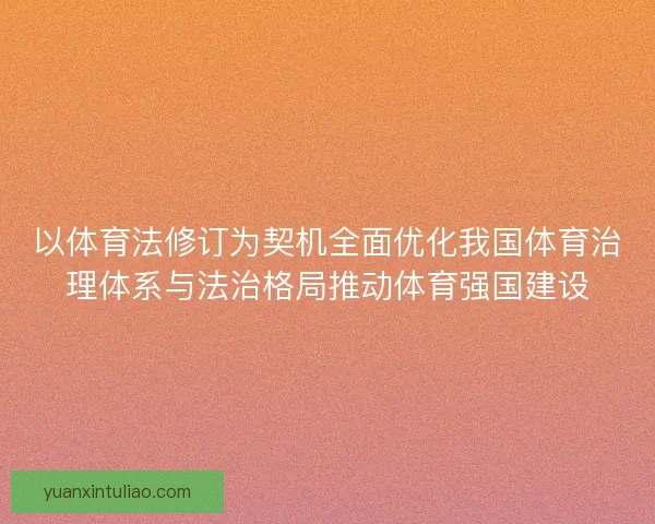 以体育法修订为契机全面优化我国体育治理体系与法治格局推动体育强国建设